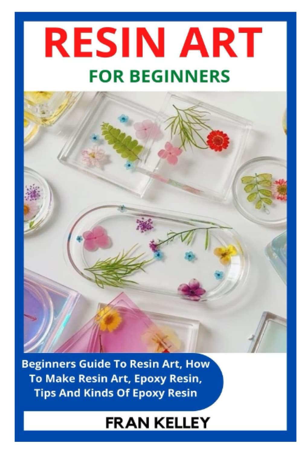 RESIN ART for BEGINNERS: Beginners Guide to Resin Art, How to Make Resin Art, Epoxy Resin, Tips and Kinds of Epoxy Resin