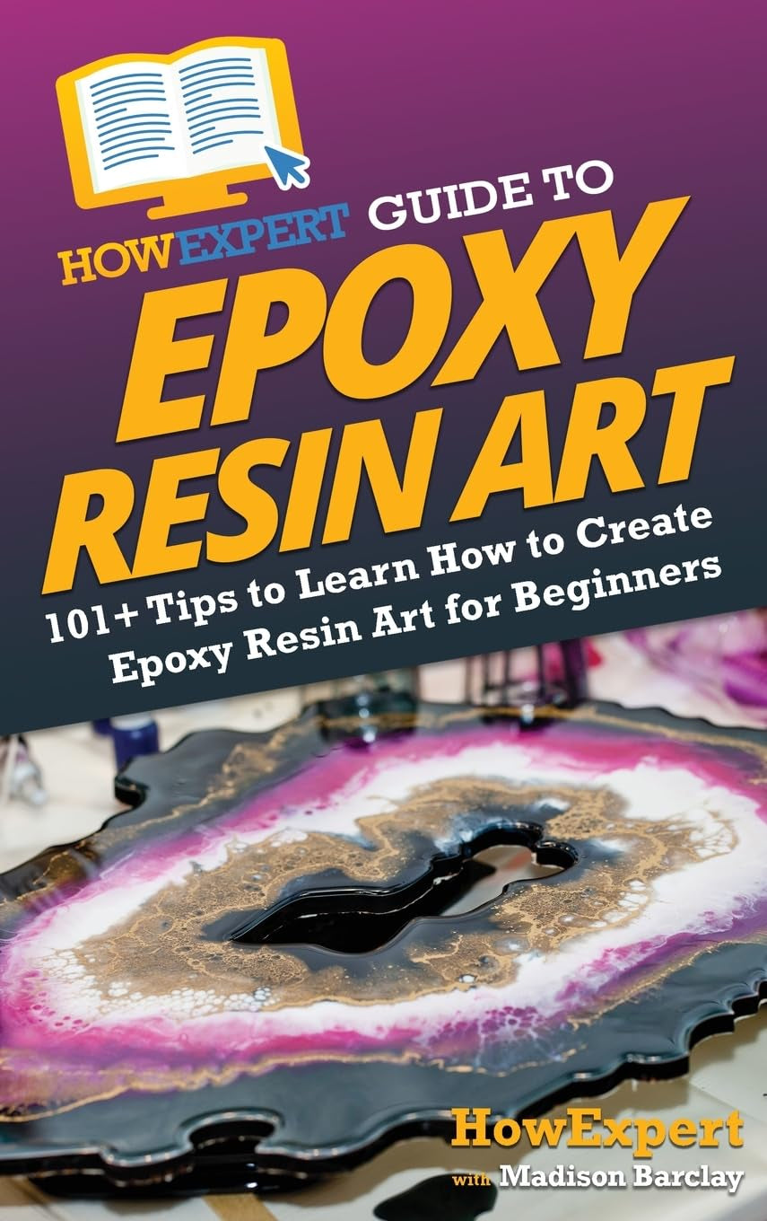 Howexpert Guide to Epoxy Resin Art: 101+ Tips to Learn How to Create Epoxy Resin Art for Beginners